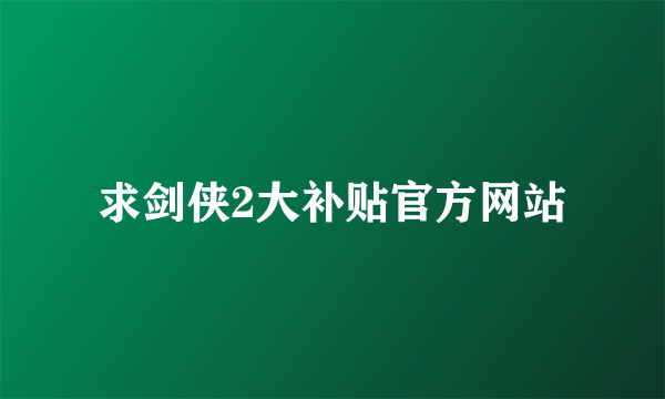 求剑侠2大补贴官方网站