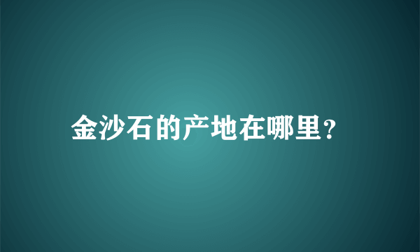 金沙石的产地在哪里？