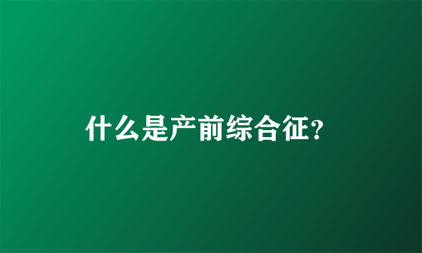 什么是产前综合征？