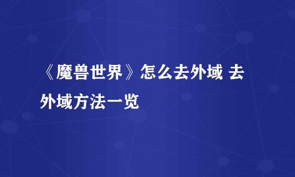 《魔兽世界》怎么去外域 去外域方法一览