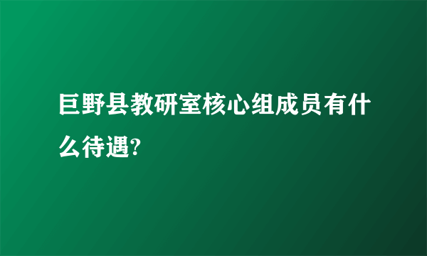 巨野县教研室核心组成员有什么待遇?