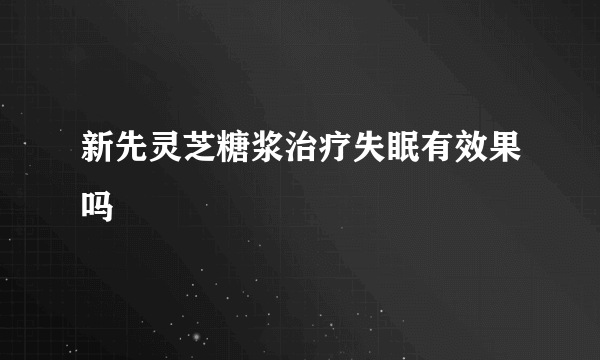 新先灵芝糖浆治疗失眠有效果吗