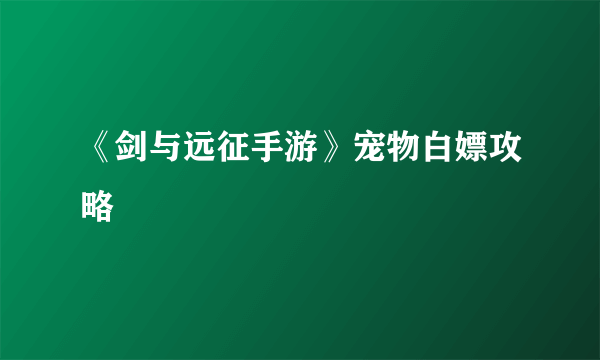 《剑与远征手游》宠物白嫖攻略