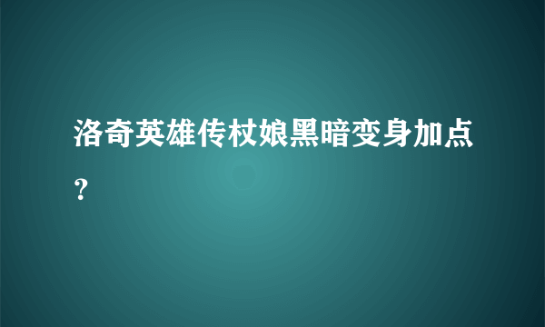 洛奇英雄传杖娘黑暗变身加点？