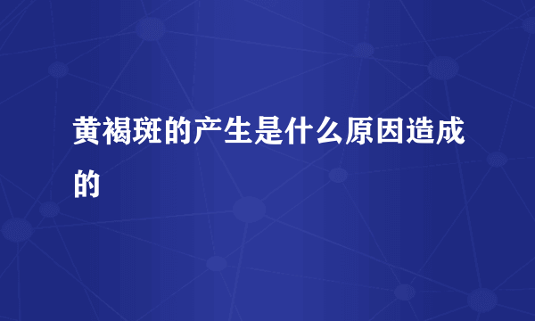 黄褐斑的产生是什么原因造成的