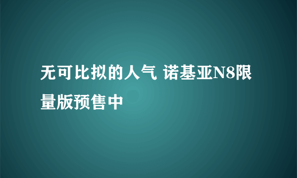 无可比拟的人气 诺基亚N8限量版预售中