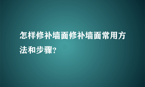 怎样修补墙面修补墙面常用方法和步骤？