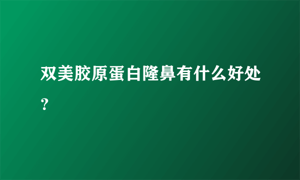 双美胶原蛋白隆鼻有什么好处？