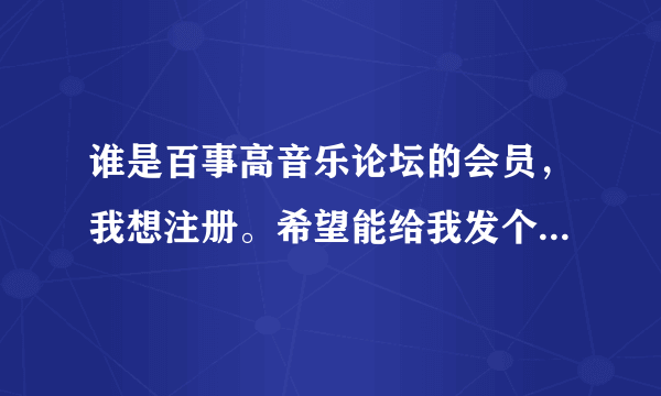 谁是百事高音乐论坛的会员，我想注册。希望能给我发个邀请。... 谢谢