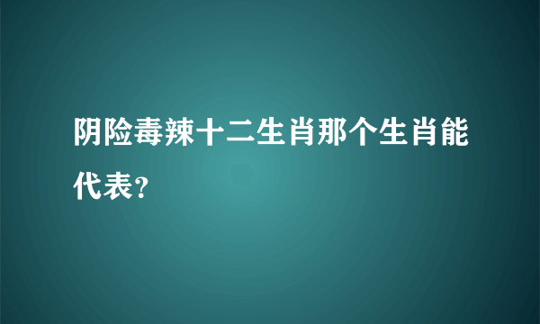 阴险毒辣十二生肖那个生肖能代表？