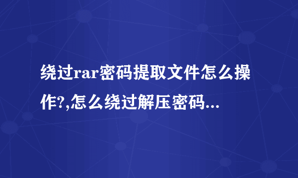 绕过rar密码提取文件怎么操作?,怎么绕过解压密码提取文件