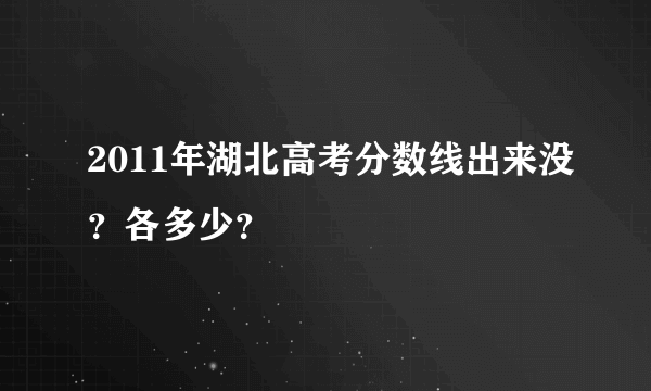 2011年湖北高考分数线出来没？各多少？