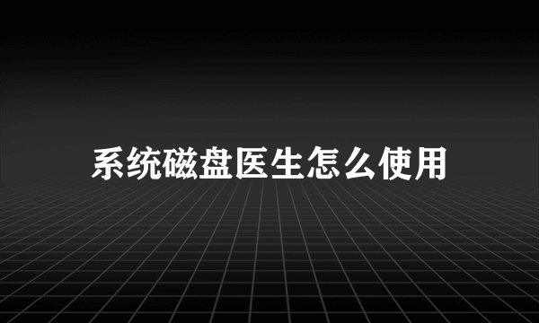 系统磁盘医生怎么使用