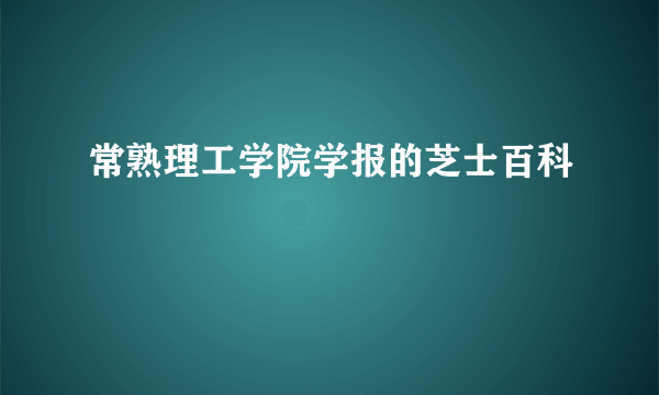 常熟理工学院学报的芝士百科