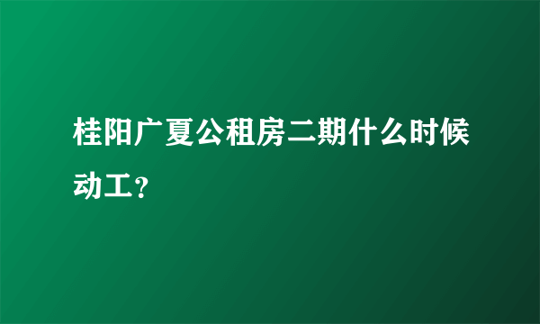 桂阳广夏公租房二期什么时候动工？