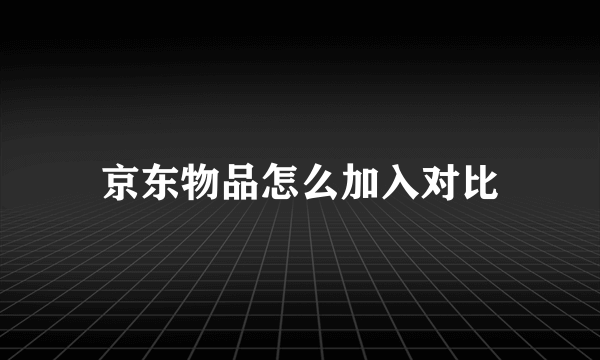 京东物品怎么加入对比