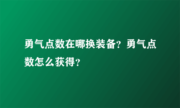 勇气点数在哪换装备？勇气点数怎么获得？