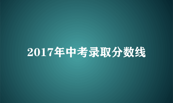 2017年中考录取分数线