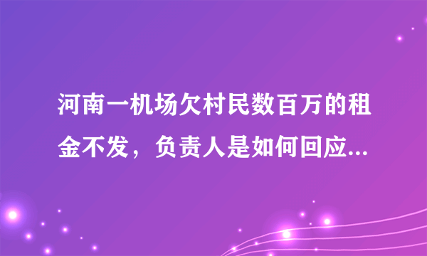 河南一机场欠村民数百万的租金不发，负责人是如何回应此事的？