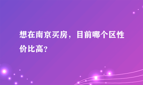 想在南京买房，目前哪个区性价比高？