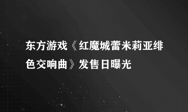 东方游戏《红魔城蕾米莉亚绯色交响曲》发售日曝光