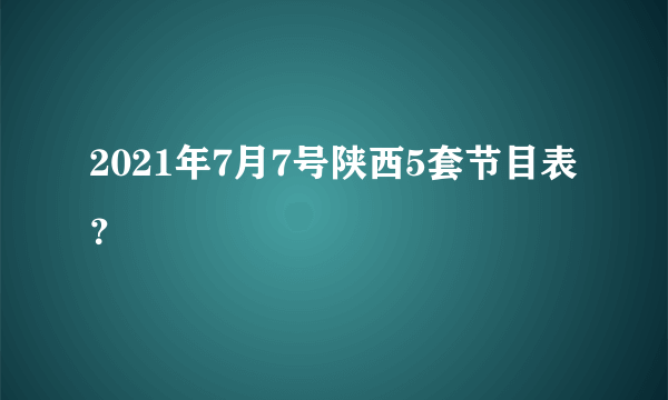 2021年7月7号陕西5套节目表？