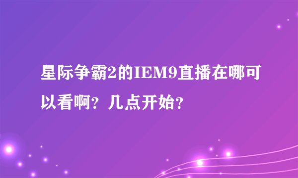 星际争霸2的IEM9直播在哪可以看啊？几点开始？