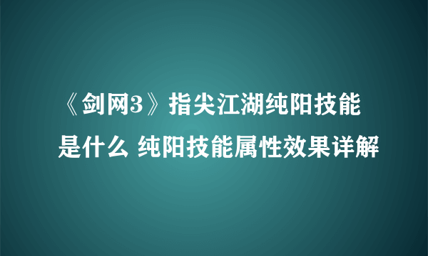 《剑网3》指尖江湖纯阳技能是什么 纯阳技能属性效果详解