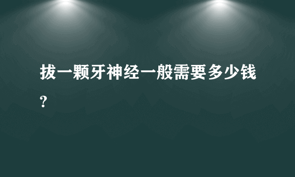 拔一颗牙神经一般需要多少钱?