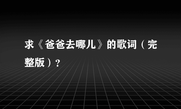 求《爸爸去哪儿》的歌词（完整版）？