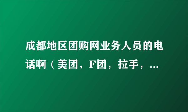 成都地区团购网业务人员的电话啊（美团，F团，拉手，58同城皆可）