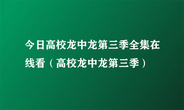 今日高校龙中龙第三季全集在线看（高校龙中龙第三季）