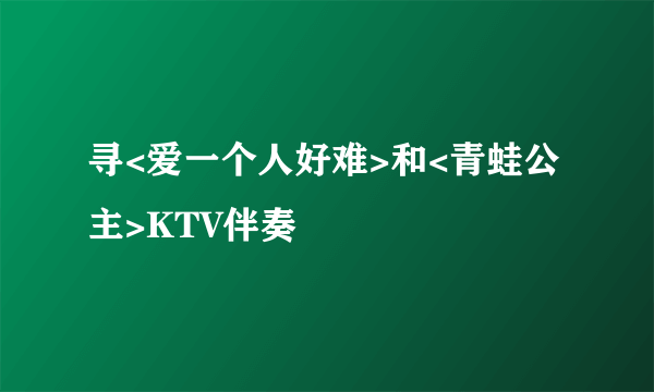 寻<爱一个人好难>和<青蛙公主>KTV伴奏