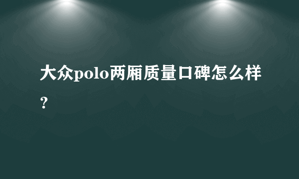 大众polo两厢质量口碑怎么样?