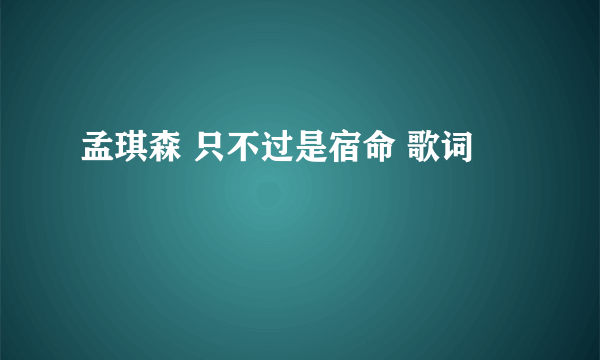 孟琪森 只不过是宿命 歌词