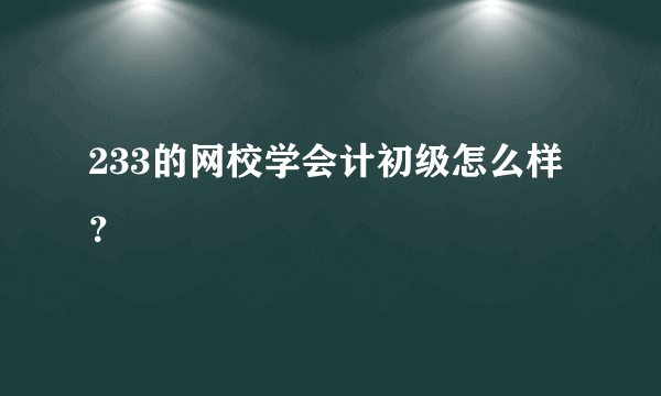 233的网校学会计初级怎么样？