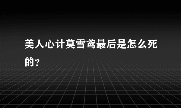 美人心计莫雪鸢最后是怎么死的？