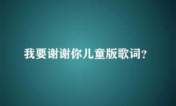 我要谢谢你儿童版歌词？