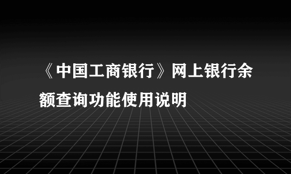 《中国工商银行》网上银行余额查询功能使用说明