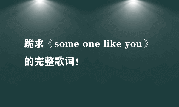 跪求《some one like you》的完整歌词！