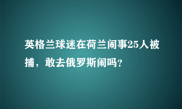 英格兰球迷在荷兰闹事25人被捕，敢去俄罗斯闹吗？