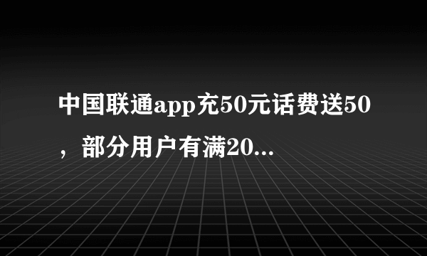 中国联通app充50元话费送50，部分用户有满20-18话费满减券（限广东地区）