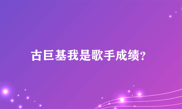 古巨基我是歌手成绩？