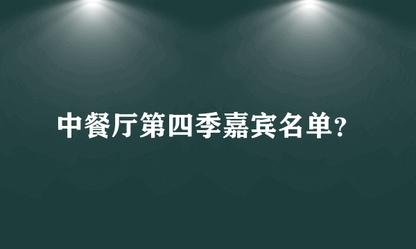 中餐厅第四季嘉宾名单？