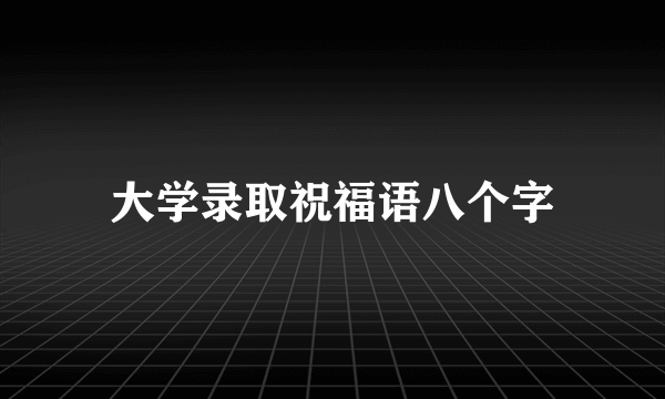 大学录取祝福语八个字