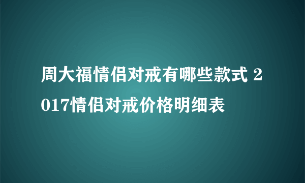 周大福情侣对戒有哪些款式 2017情侣对戒价格明细表