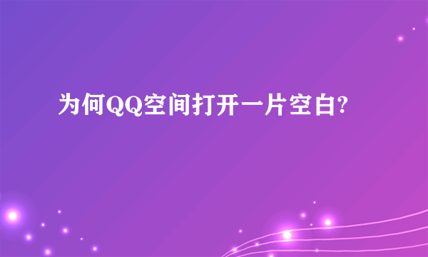 为何QQ空间打开一片空白?