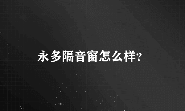 永多隔音窗怎么样？