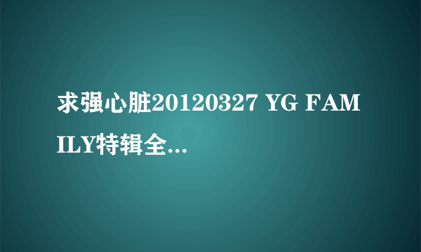 求强心脏20120327 YG FAMILY特辑全场中字视频