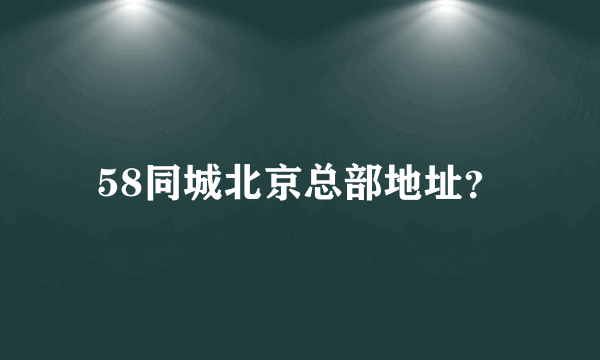 58同城北京总部地址？